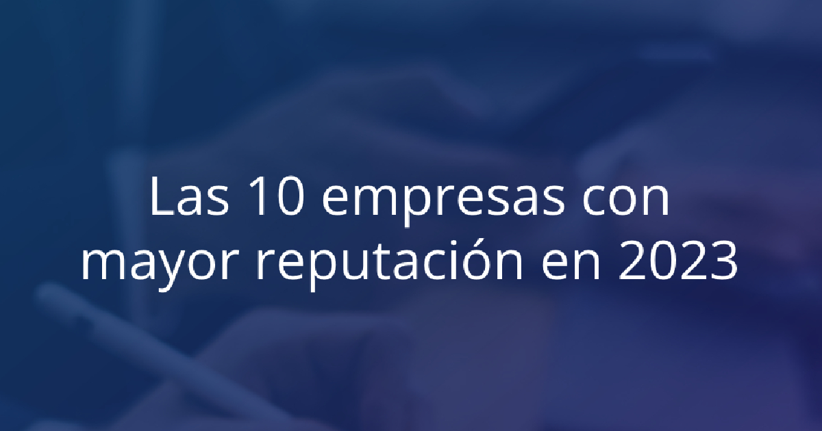 Las 10 Empresas Con Mejor Reputación En 2023 Gestión De Reputación 2668